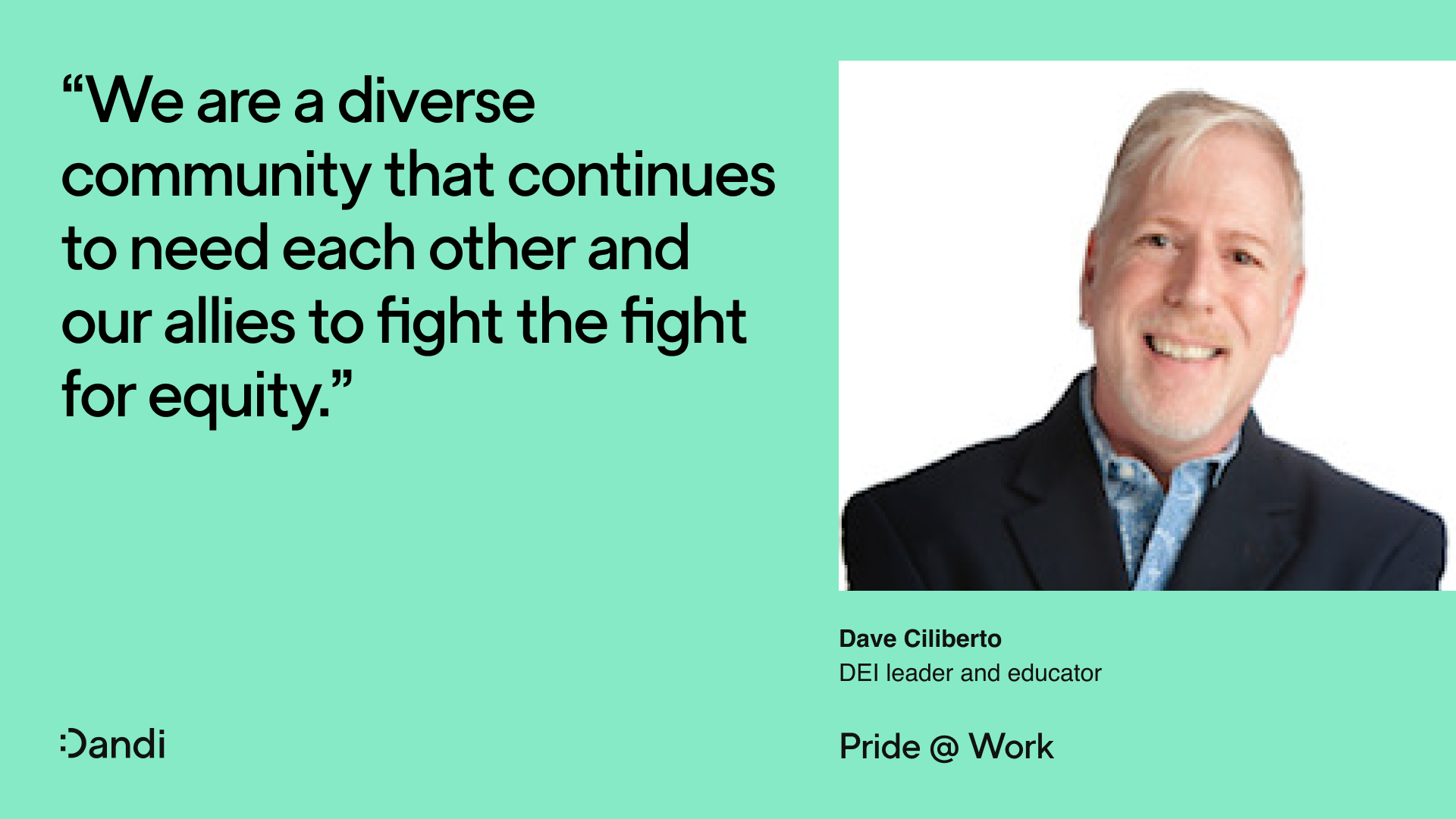 Headshot of Dave Ciliberto, smiling. Beneath his name reads: DEI leader and educator. To the left is a quote that reads: We are a diverse community that continues to need each other and our allies to fight the fight for equality. In the bottom right corner reads: Pride @ Work. The Dandi smiley logo is in the bottom left corner.