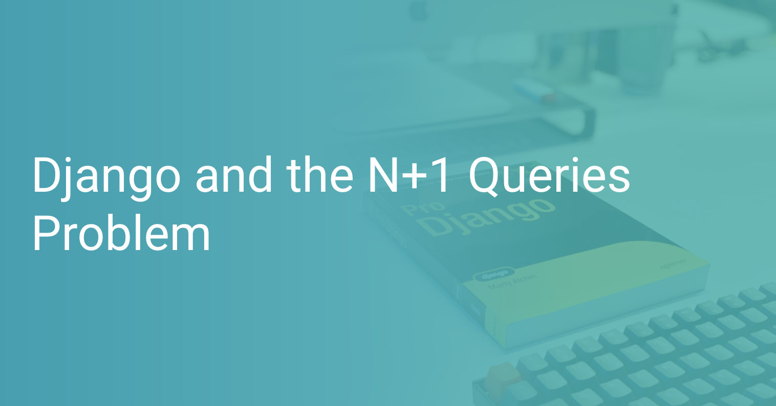 Django And The N+1 Queries Problem | Scout Apm Blog