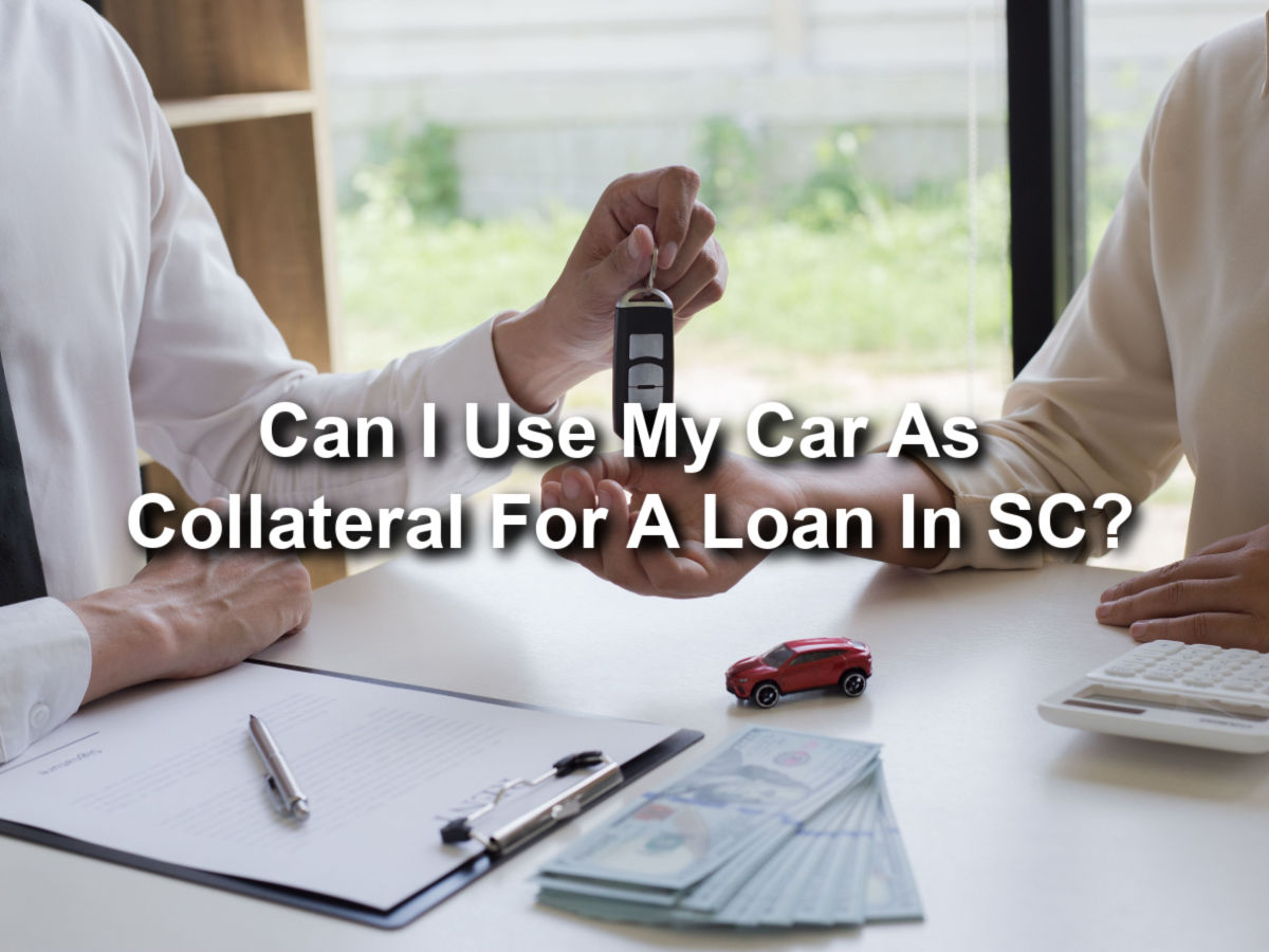Title Loan Can I Use My Car As Collateral For A Loan In SC?