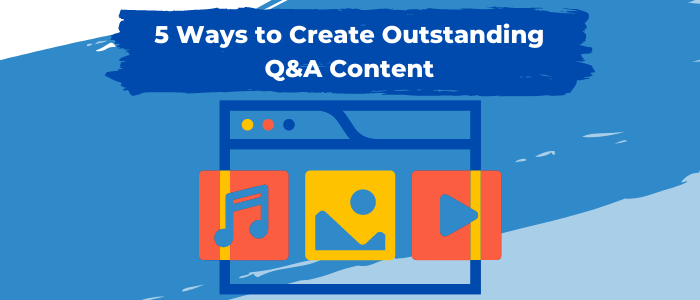 5 Ways to Create Outstanding Q&A Content