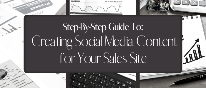 Step-By-Step Guide To Creating Social Media Content for Your Sales Site