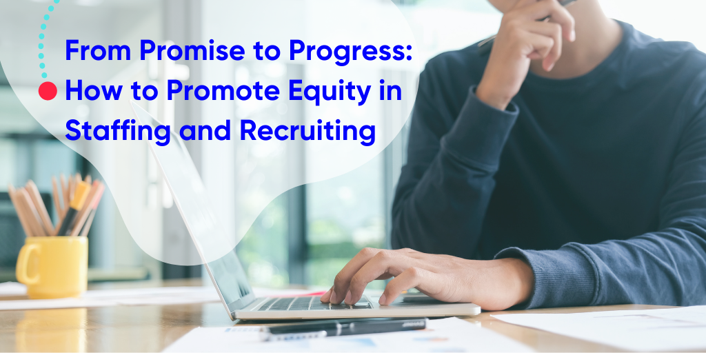 From Promises to Progress: How To Promote Equity in Staffing and Recruiting