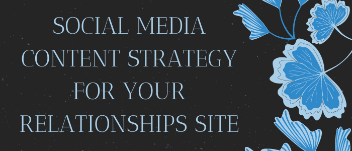Social Media Content Strategy for Your Relationships Site