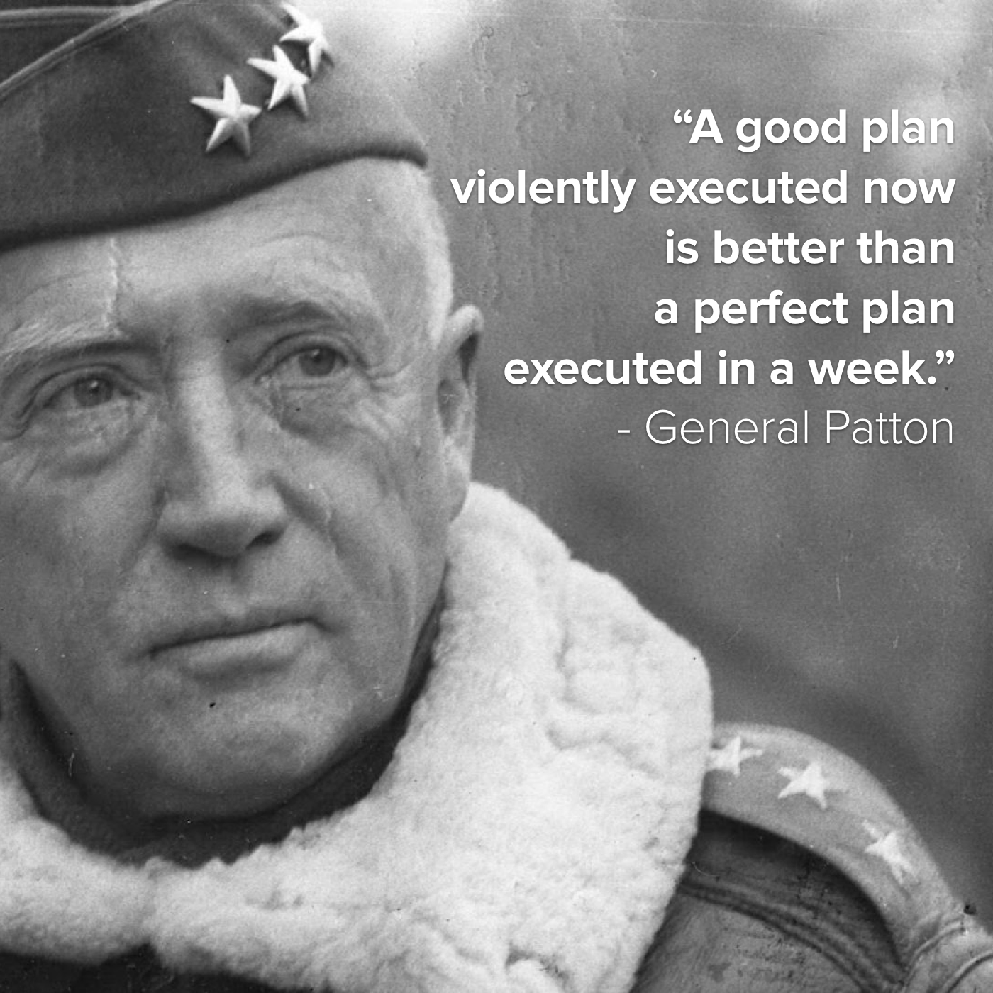 General Patton with overlaid quote: "A good plan violently executed now is better than a perfect plan executed in a week."