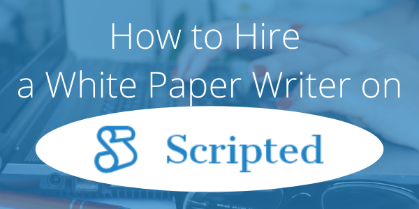 How to Hire a White Paper Writer on Scripted