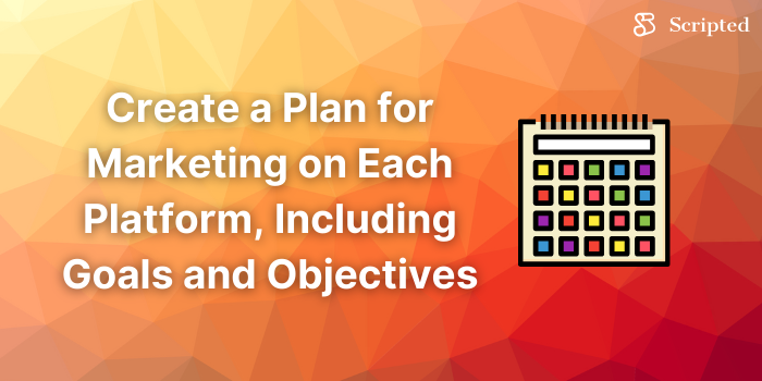 Create a Plan for Marketing on Each Platform, Including Goals and Objectives 