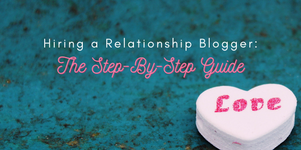 Hiring a Relationship Blogger: The Step-By-Step Guide