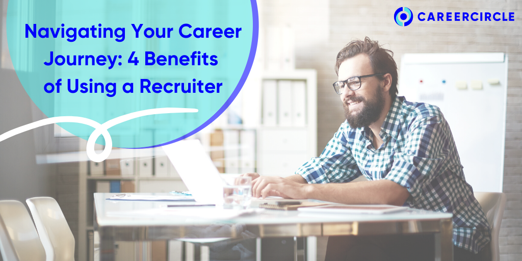 Navigating Your Career Journey: 4 Benefits of Using a Recruiter