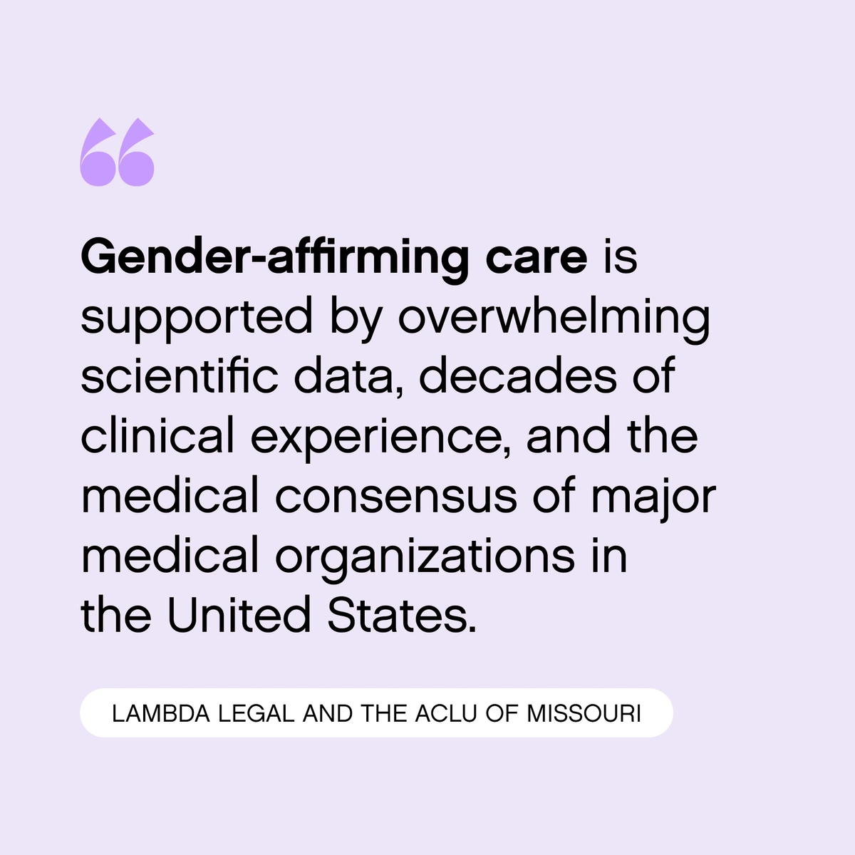 Quote from Lambda Legal and the ACLU of Missouri: "Gender-affirming care is supported by overwhelming scientific data, decades of clinical experience, and the medical consensus of major medical organizations in the United States.”