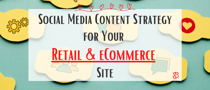Social Media Content Strategy for Your Retail & eCommerce Site