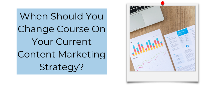 When Should You Change Course On Your Current Content Marketing Strategy?