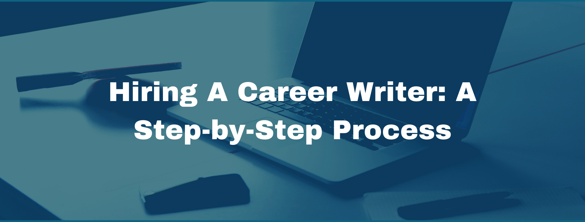 Hiring a Career Writer: The Step-by-Step Guide