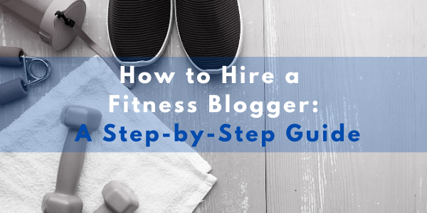 How to Hire a Fitness Blogger: A Step-by-Step Guide