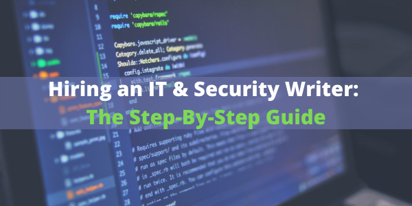 Hiring an IT & Security Writer: The Step-By-Step Guide