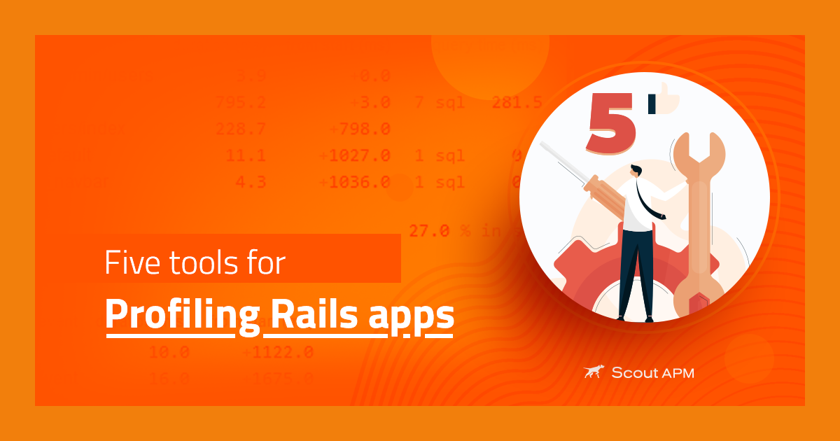 Five Tools for Profiling Rails Apps Ruby on Rails Scout APM