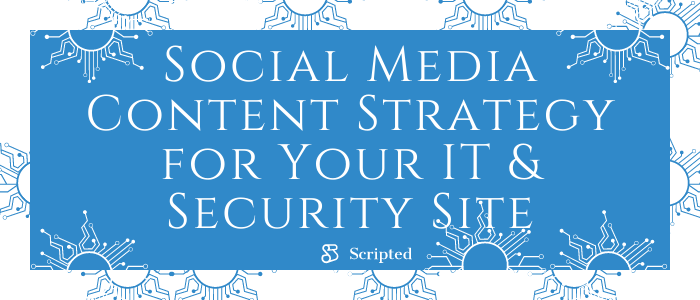 Social Media Content Strategy for Your IT & Security Site