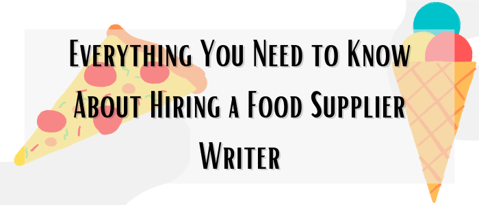 Everything You Need to Know About Hiring a Food Supplier Writer