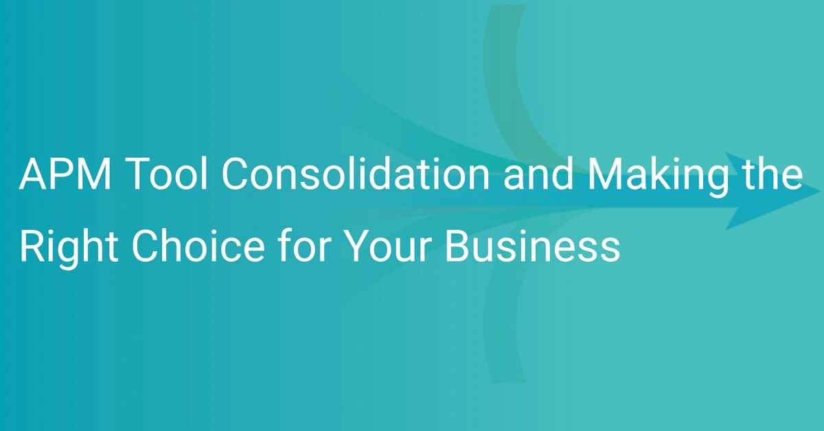 APM Tool Consolidation and Making the Right Choice for Your