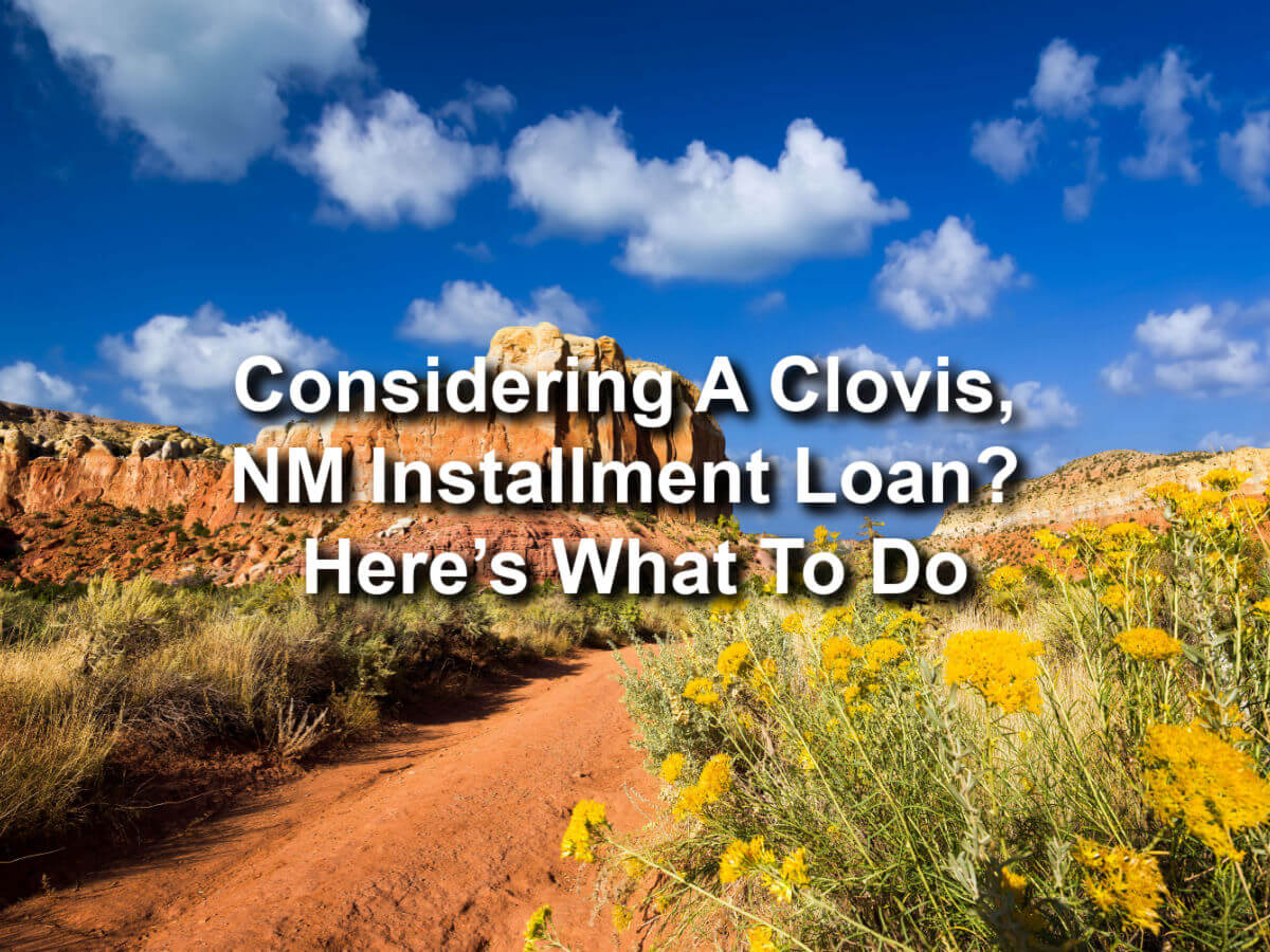 Considering A Clovis, NM Installment Loan? Here’s What To Do