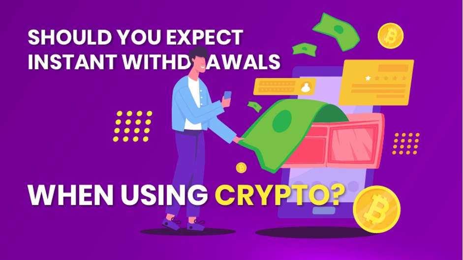 Should you expect instant withdrawals when using crypto?