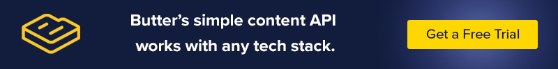 Butter's simple content API works with any tech stack. Get a Free Trial.