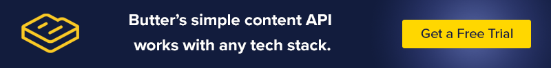 Butter's simple content API works with any tech stack. Get a free trial. 