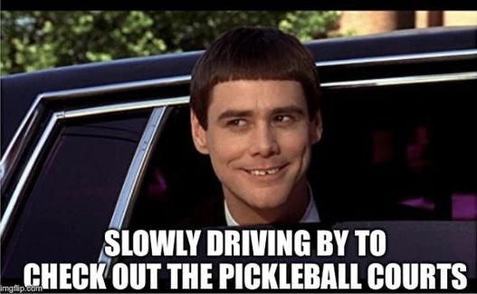 Pickleball Addiction Memes - Slowly driving by to check out the Pickleball Courts