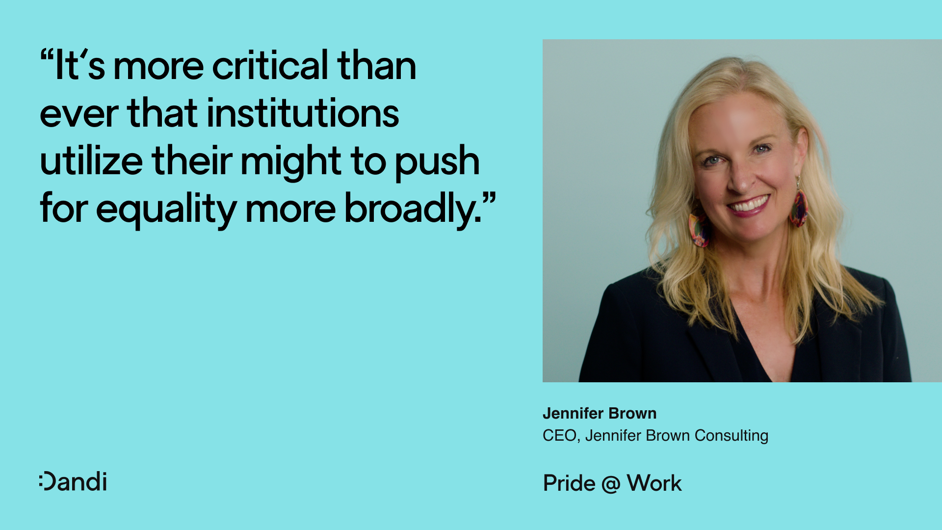 Headshot of Jennifer Brown, smiling. Beneath her name reads: CEO, Jennifer Brown Consulting. To the left is a quote that reads: It's more critical than ever that institutions utilize their might to push for equality more broadly. In the bottom right corner reads: Pride @ Work. The Dandi smiley logo is in the bottom left corner.