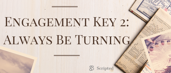 Engagement Key 2: Always Be Turning (features into benefits)