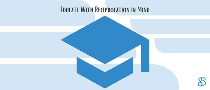 Educate With Reciprocation in Mind