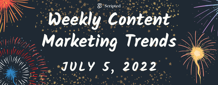 Weekly Content Marketing Trends July 5th, 2022
