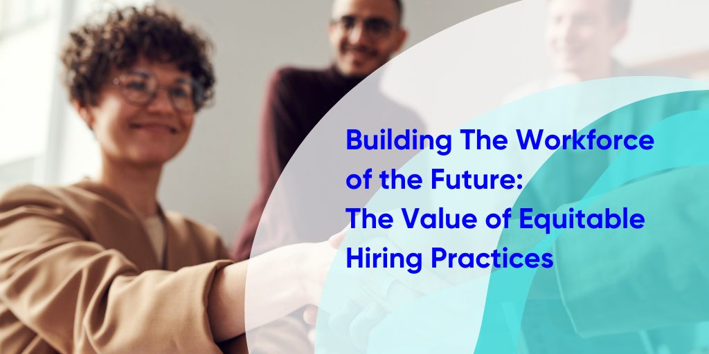 Building the Workforce of the Future: The Value of Equitable Hiring Practices