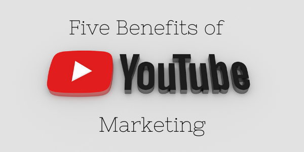 Five Benefits of YouTube Marketing