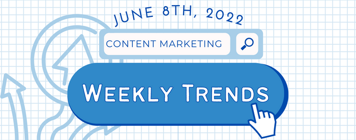Weekly Content Marketing Trends June 8th, 2022