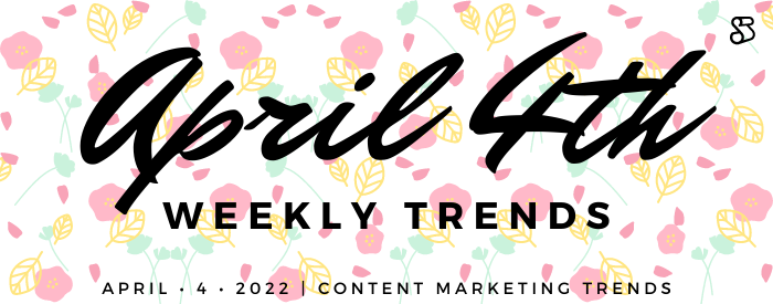 Weekly Content Marketing Trends April 4th, 2022