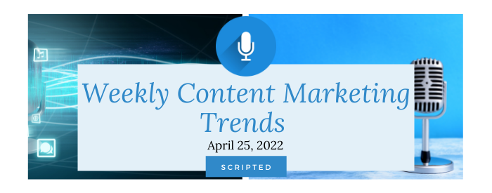 Weekly Content Marketing Trends April 25, 2022