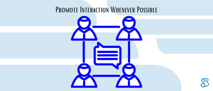 Promote Interaction Whenever Possible