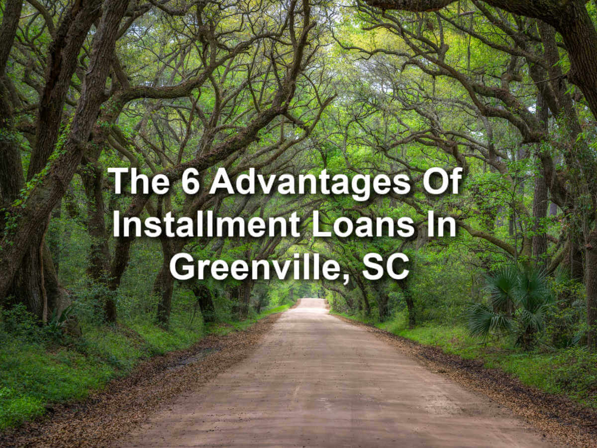 road through wooded area and text six advantages of installment loans in greenville sc