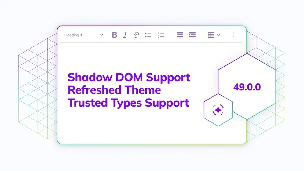 CKEditor v49.0.0 brings Shadow DOM support, a refreshed theme built on design tokens, a unified AI experience, Trusted Types support, and simpler error handling.