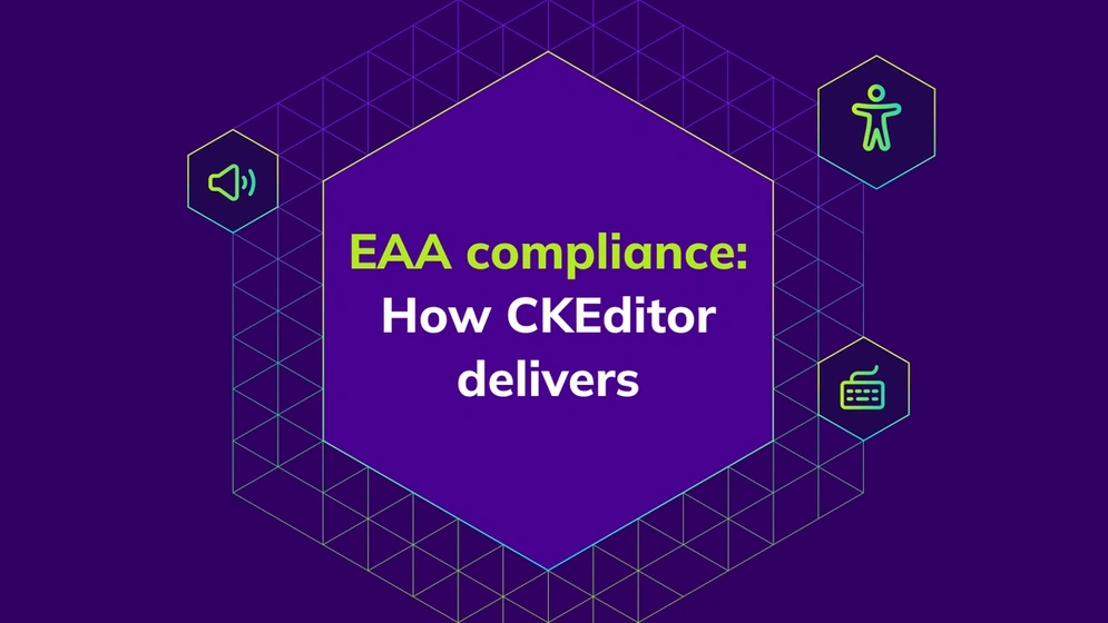CKEditor is built with accessibility in mind, supporting the EU Accessibility Act (EAA). Explore elements like keyboard support, ARIA, and VPAT.