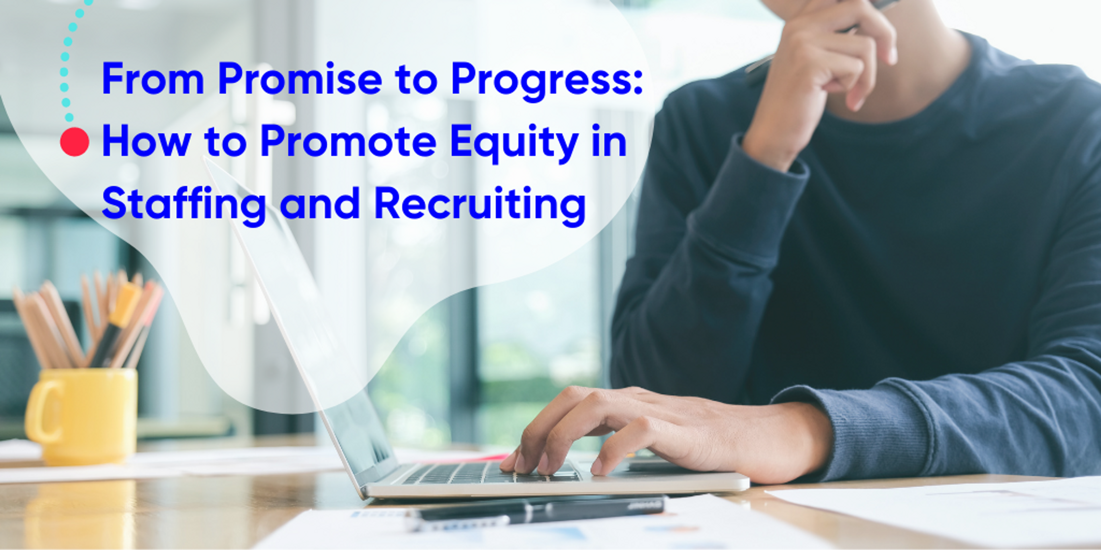 Image of someone thinking at their laptop with text "From Promise to Progress: How to Promote Equity in Staffing and Recruiting"