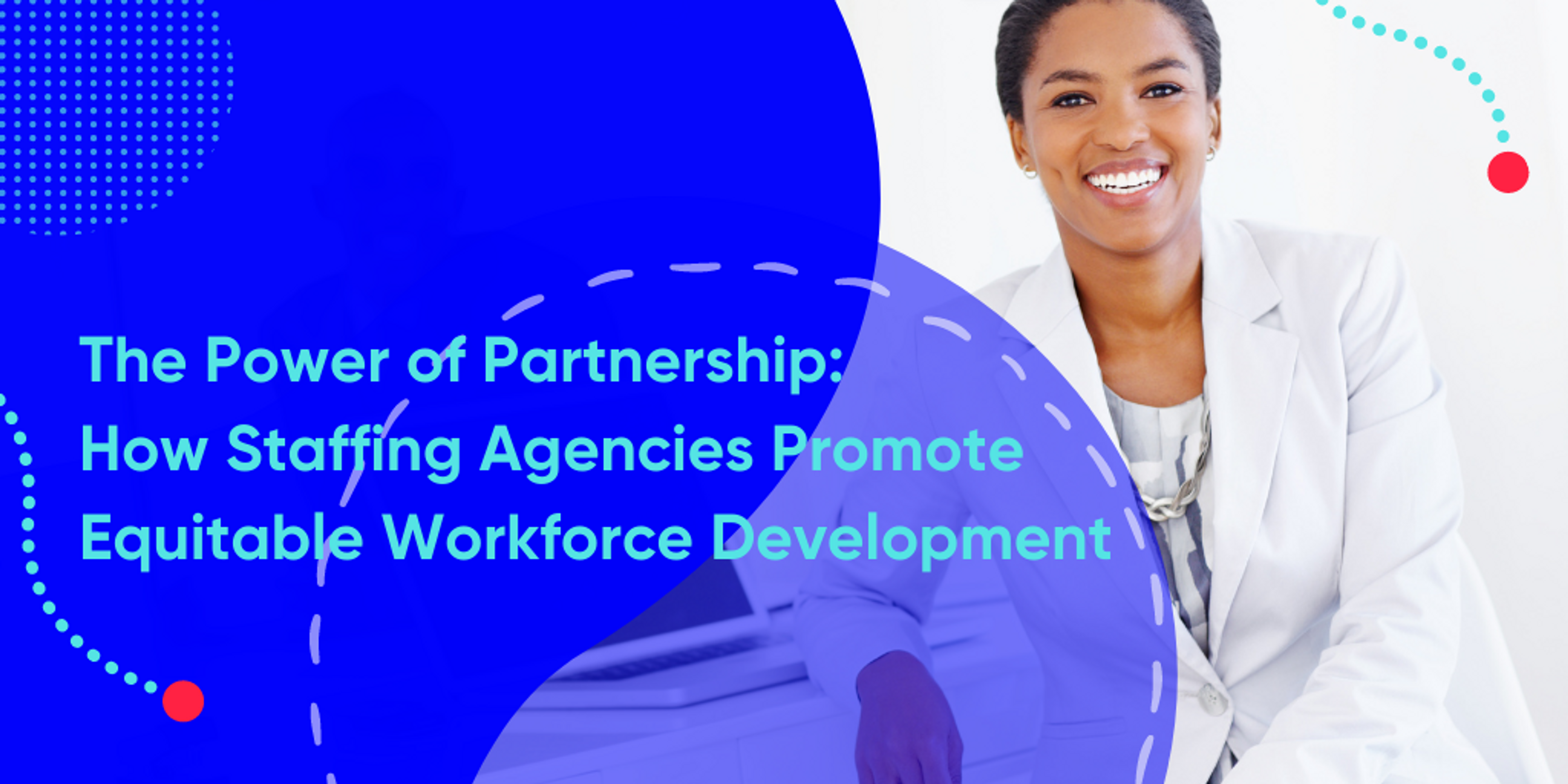 Image of woman smiling with text "The Power of Partnership: How Staffing Agencies Promote Equitable Workforce Development"