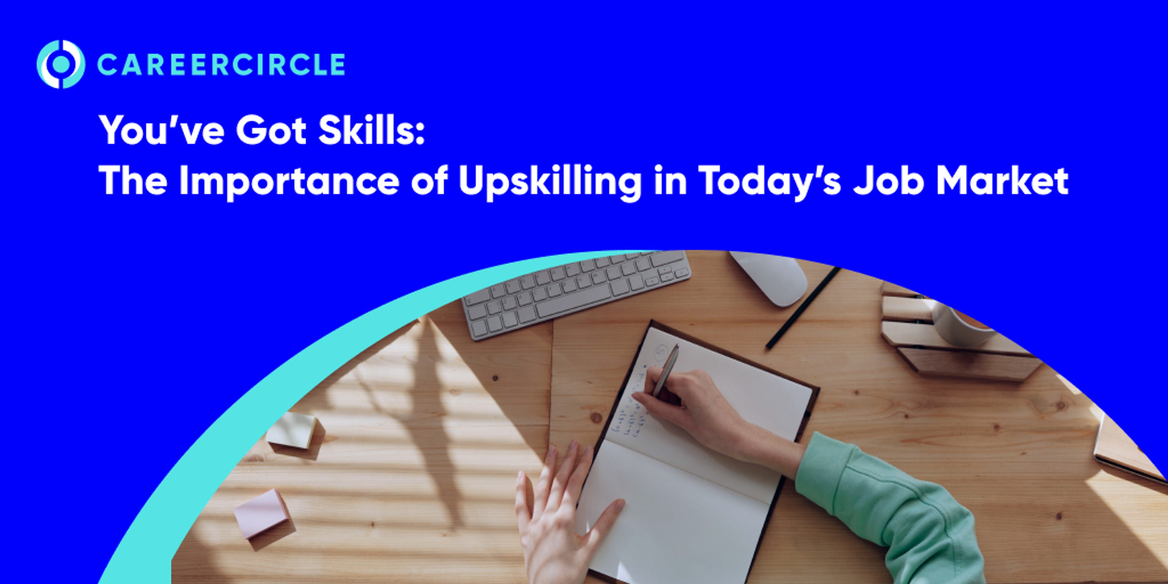 CareerCircle - "You've Got Skills: The Importance of Upskilling in Today's Job Market" image of someone taking notes