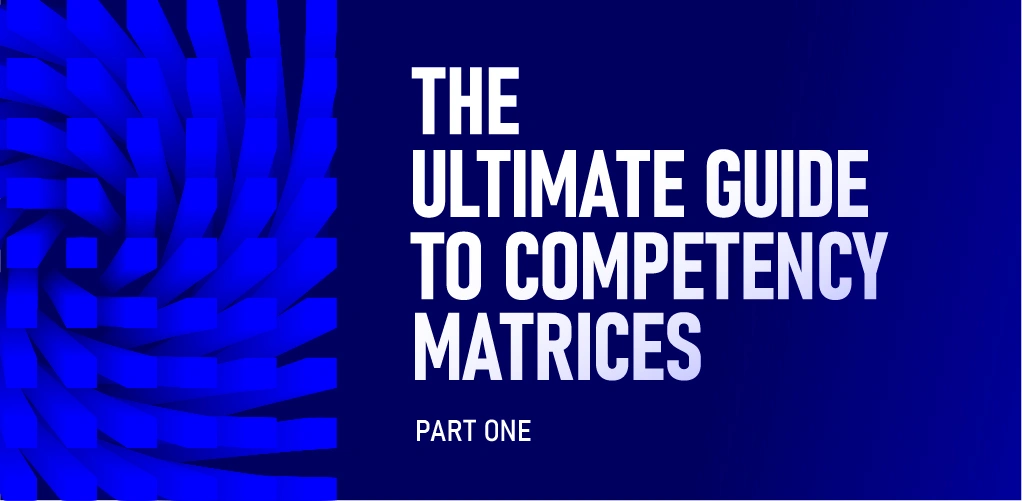 The Competency Matrix: The Ultimate Guide to Maximising Workforce Performance - Part 1