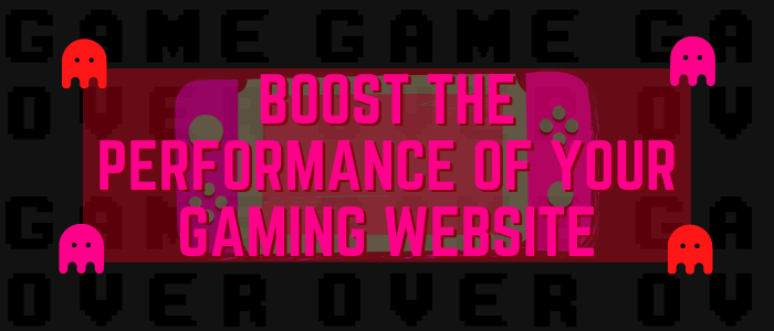 Boost The Performance of Your Gaming Website