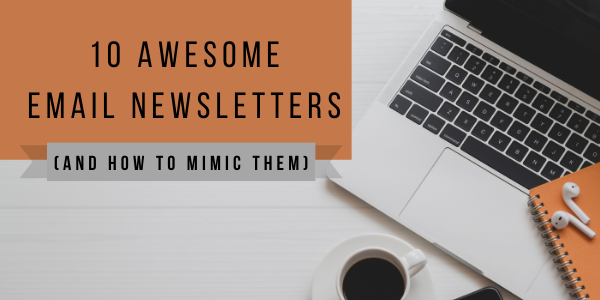 10 Awesome Email Newsletters (and How to Mimic Them)