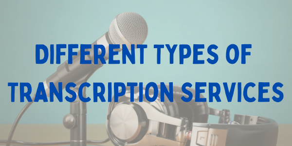 Different Types of Transcription Services