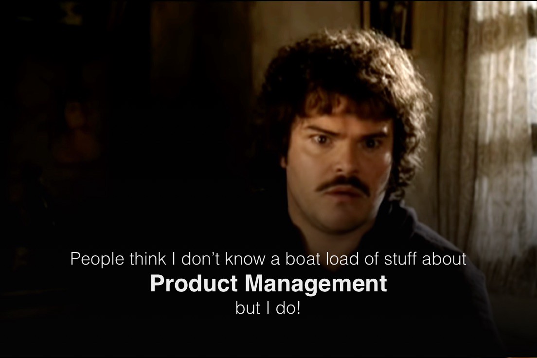 People think I don't know a boat load of stuff about Product Management but I do! - Nacho Libre PM