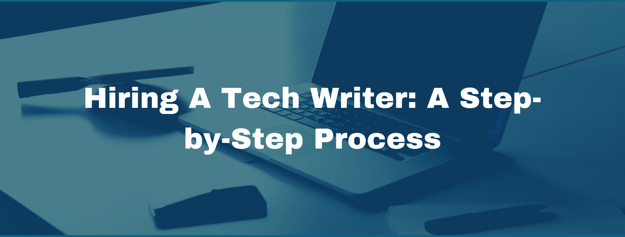 Hiring a Tech Writer: The Step-by-Step Guide