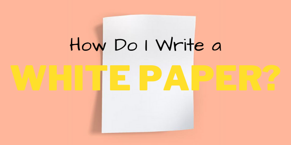 How Do I Write a White Paper?